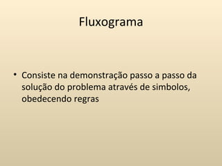 Fluxograma


• Consiste na demonstração passo a passo da
  solução do problema através de simbolos,
  obedecendo regras
 