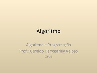 Algoritmo

    Algoritmo e Programação
Prof.: Geraldo Herystarley Veloso
               Cruz
 