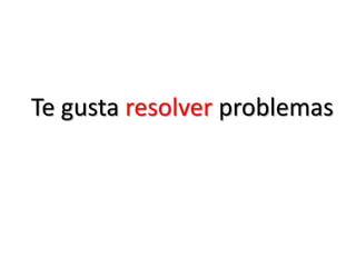 Te gusta resolver problemas
 