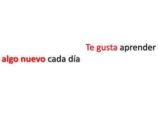 Te gusta aprender
algo nuevo cada día
 