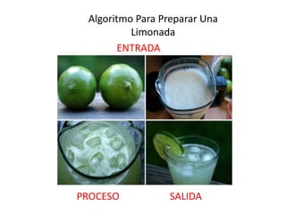 Algoritmo Para Preparar Una
          Limonada
        ENTRADA




PROCESO          SALIDA
 