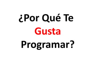 ¿Por Qué Te
   Gusta
Programar?
 