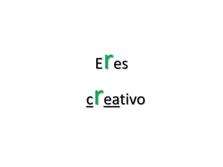 r
 E es

creativo
 