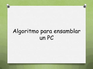 Algoritmo para ensamblar
un PC
 