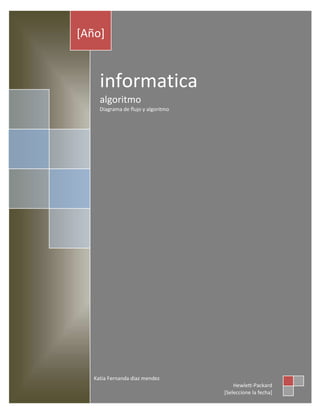 [Año]

informatica
algoritmo
Diagrama de flujo y algoritmo

Katia Fernanda diaz mendez
Hewlett-Packard
[Seleccione la fecha]

 