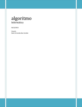 algoritmo
Informática
03/12/2013
Usuario
Katia Fernanda diaz mendez

 