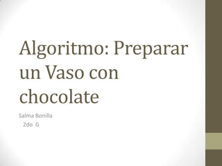 Algoritmo: Preparar
un Vaso con
chocolate
Salma Bonilla
2do G

 