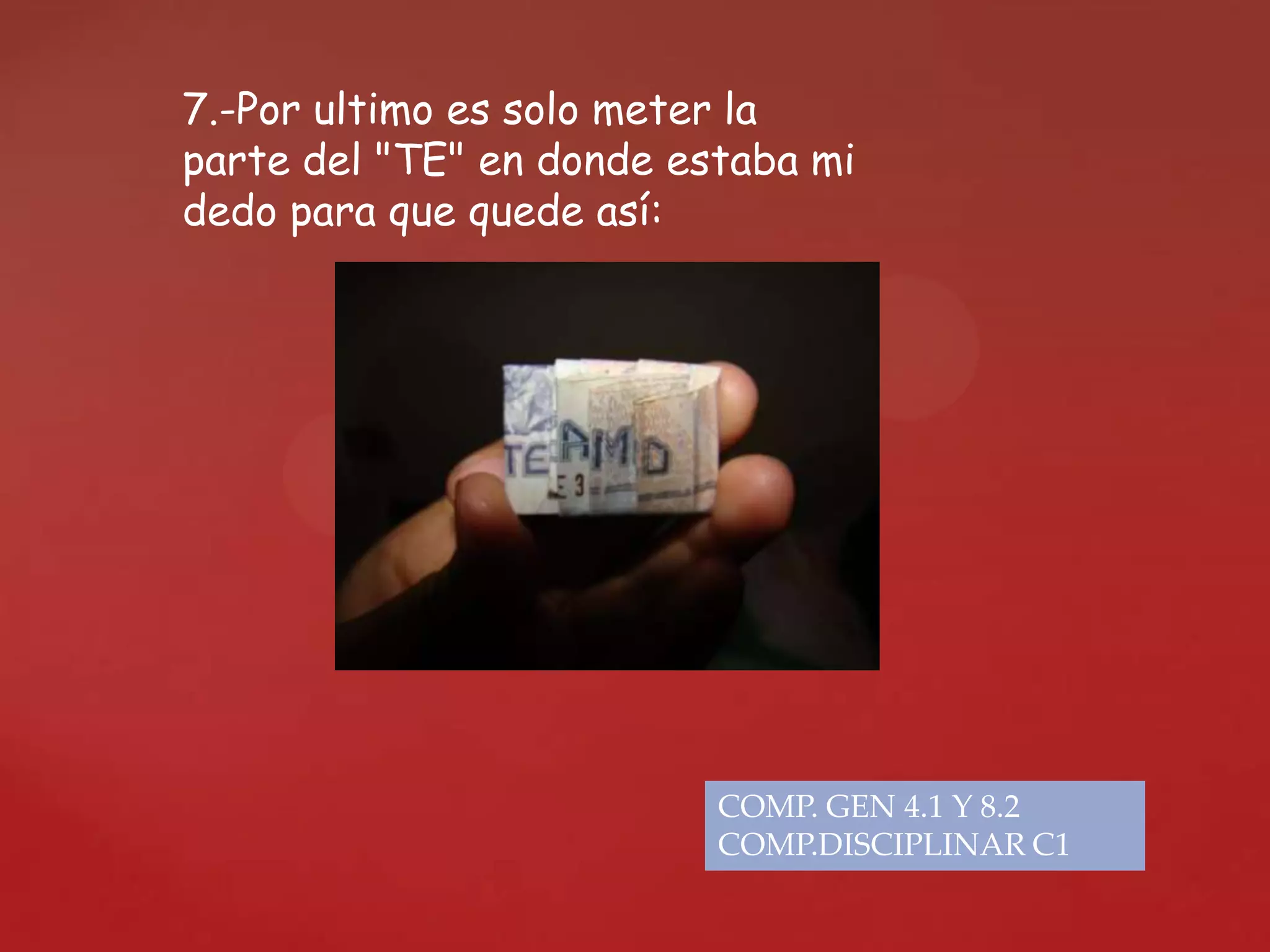 7.-Por ultimo es solo meter la
parte del "TE" en donde estaba mi
dedo para que quede así:
COMP. GEN 4.1 Y 8.2
COMP.DISCIPLINAR C1
 