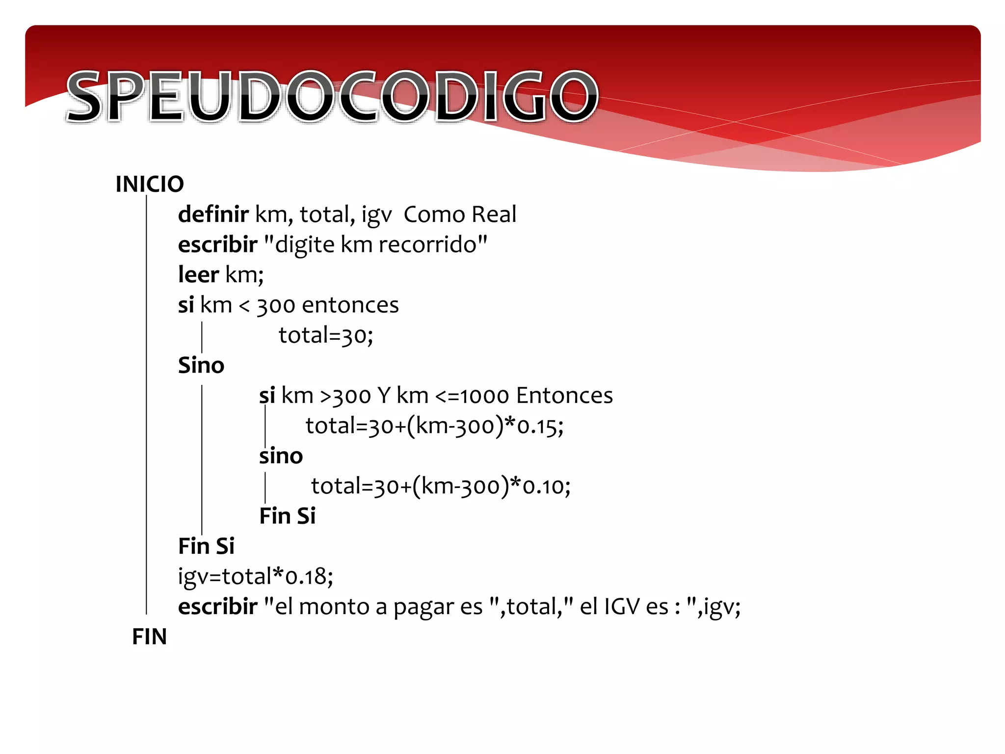 INICIO
definir km, total, igv Como Real
escribir "digite km recorrido"
leer km;
si km < 300 entonces
total=30;
Sino
si km >300 Y km <=1000 Entonces
total=30+(km-300)*0.15;
sino
total=30+(km-300)*0.10;
Fin Si
Fin Si
igv=total*0.18;
escribir "el monto a pagar es ",total," el IGV es : ",igv;
FIN