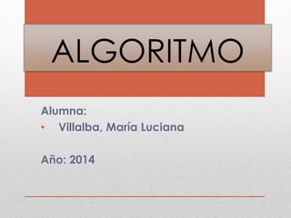 ALGORITMO
Alumna:
• Villalba, María Luciana
Año: 2014
 
