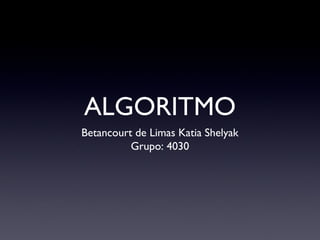 ALGORITMO
Betancourt de Limas Katia Shelyak
Grupo: 4030
 