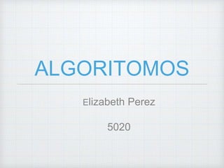ALGORITOMOS
Elizabeth Perez
5020
 