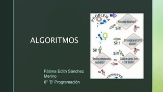 z
ALGORITMOS
Fátima Edith Sánchez
Merino
6° 'B' Programación
 