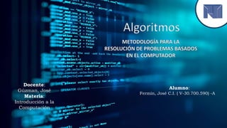 Docente:
Gúzman, José
Materia:
Introducción a la
Computación
Alumno:
Fermín, José C.I. ( V-30.700.590) -A
Algoritmos
 