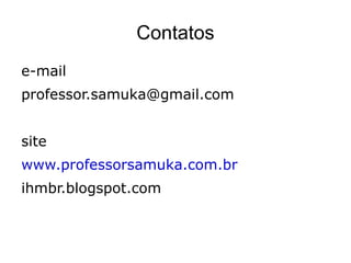 Contatos
e-mail
professor.samuka@gmail.com


site
www.professorsamuka.com.br
ihmbr.blogspot.com
 
