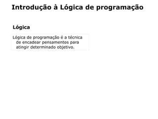Introdução à Lógica de programação


Lógica

Lógica de programação é a técnica
 de encadear pensamentos para
 atingir determinado objetivo.
 