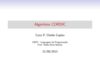 Algoritmo CORDIC
Cairo P. Cheble Caplan
CBPF - Linguagem de Programa¸c˜ao
Prof. Pablo Diniz Batista
21/08/2013
 