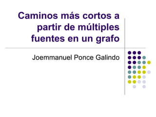 Caminos más cortos a partir de múltiples fuentes en un grafo Joemmanuel Ponce Galindo 