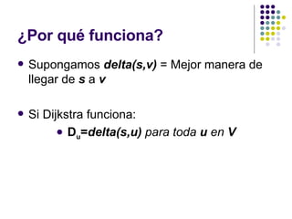 ¿Por qué funciona? Supongamos  delta(s,v)  = Mejor manera de llegar de  s   a  v Si Dijkstra funciona: D u = delta(s,u)  para toda  u  en  V 