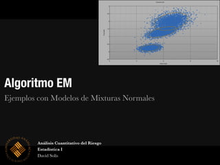 Algoritmo EM
Ejemplos con Modelos de Mixturas Normales
Análisis Cuantitativo del Riesgo
Estadística I
David Solís
 