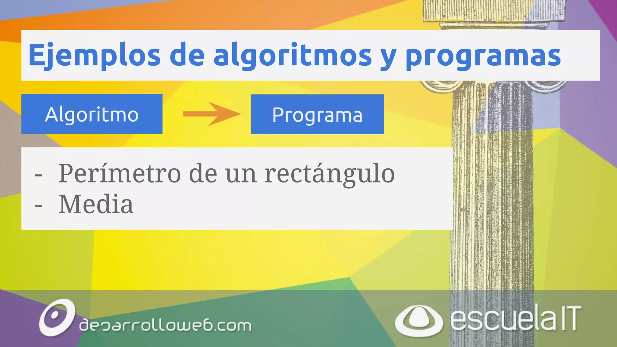 - Perímetro de un rectángulo
- Media
Ejemplos de algoritmos y programas
Algoritmo Programa
 