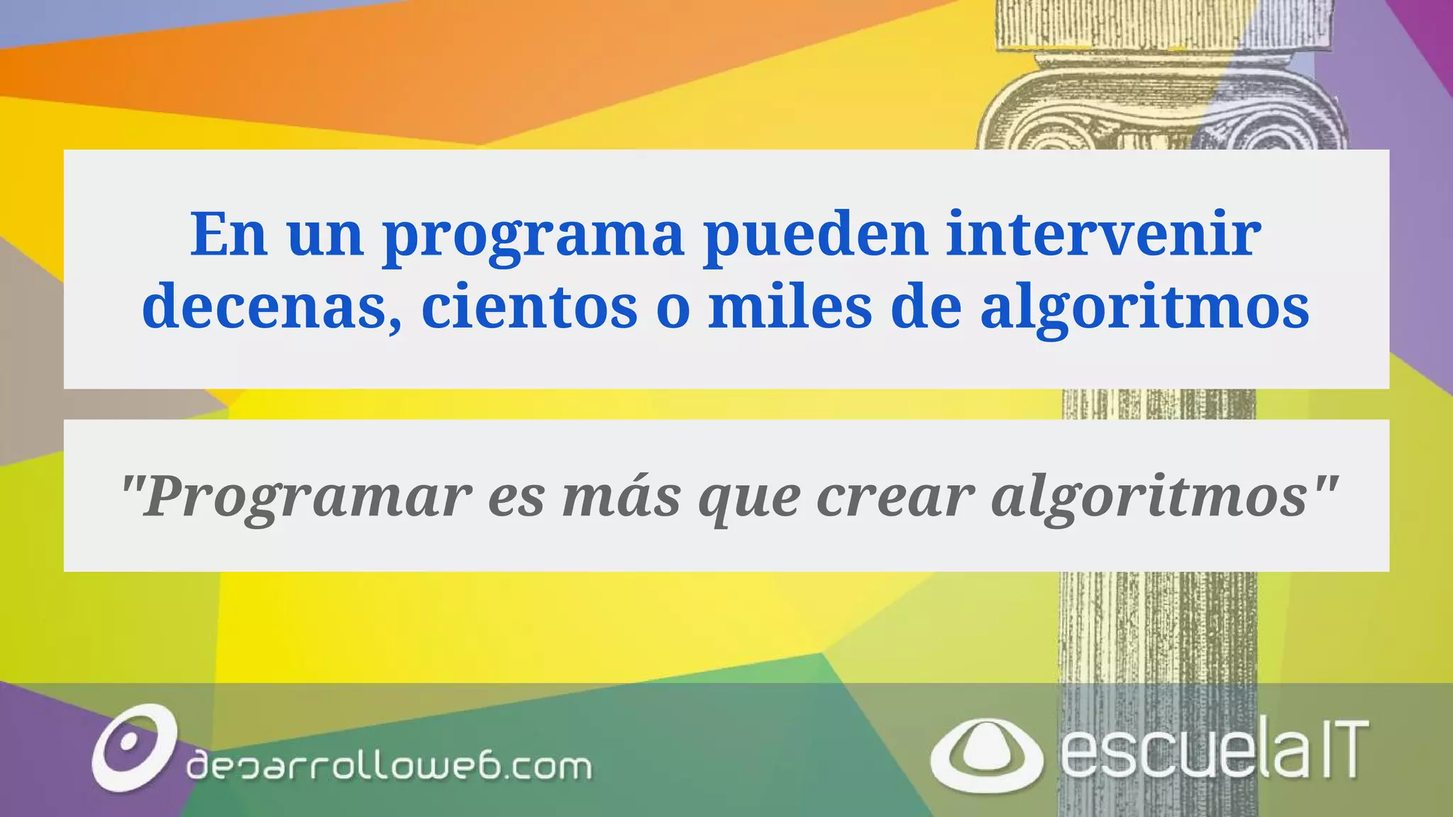 En un programa pueden intervenir
decenas, cientos o miles de algoritmos
"Programar es más que crear algoritmos"
 