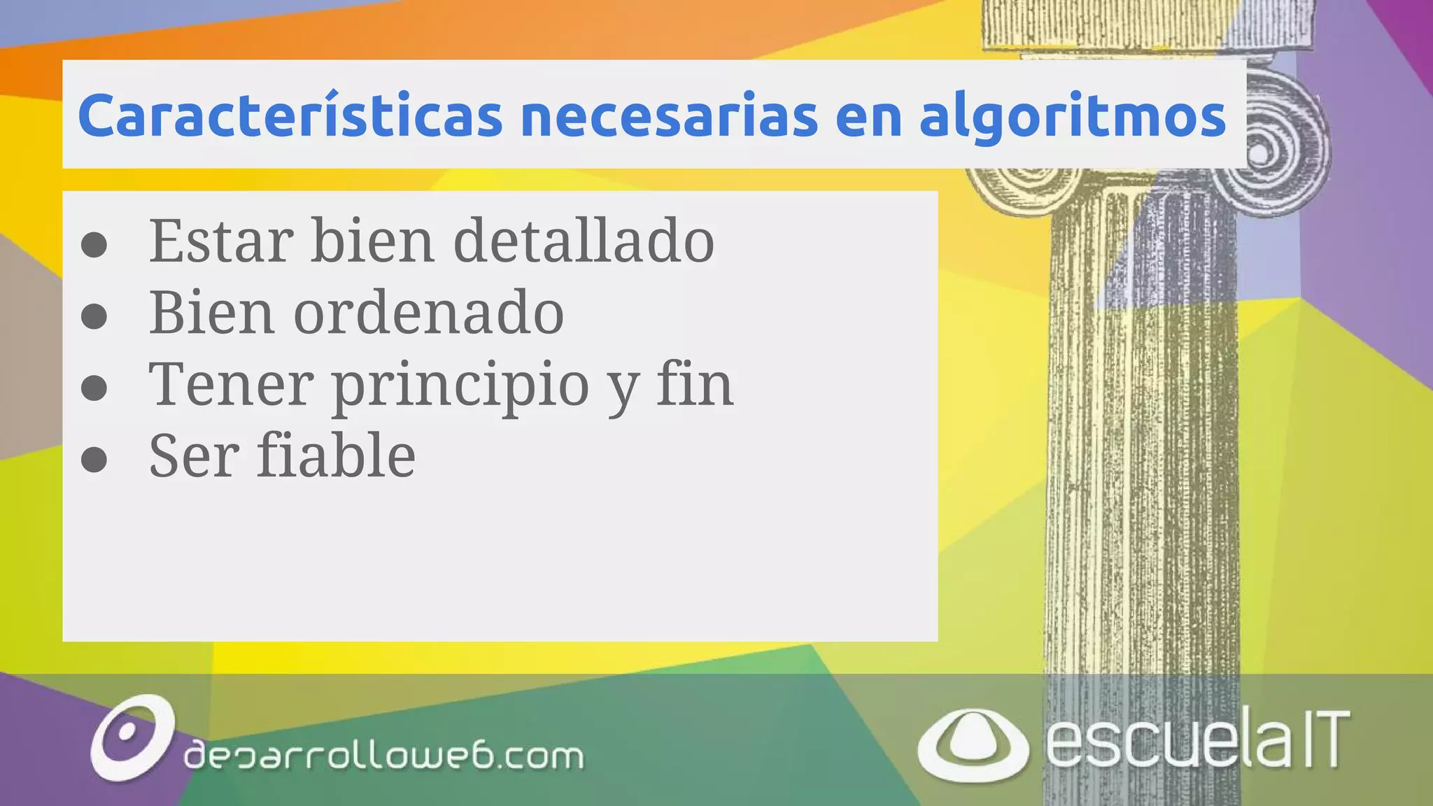 Características necesarias en algoritmos
● Estar bien detallado
● Bien ordenado
● Tener principio y fin
● Ser fiable
 