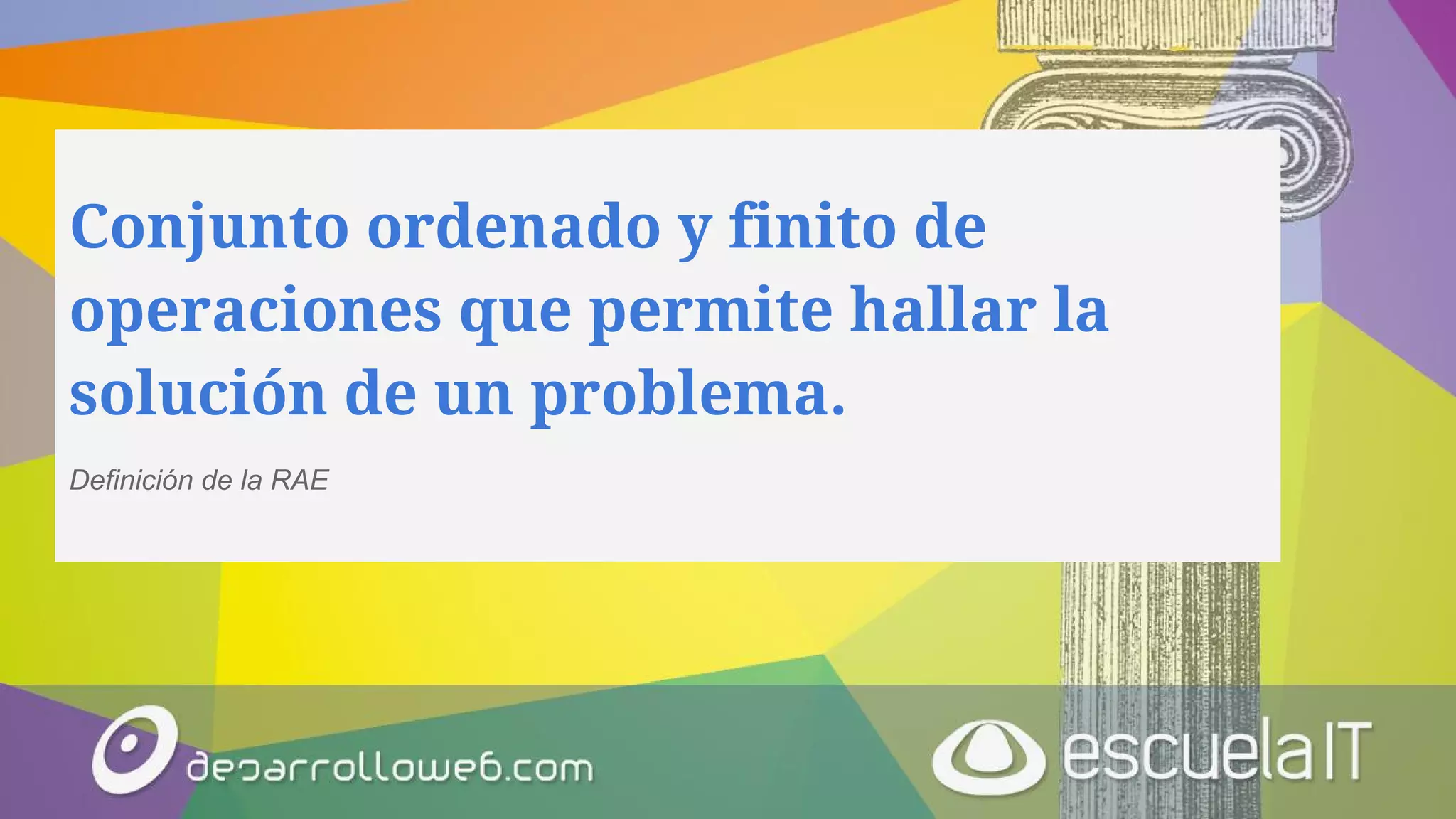 Conjunto ordenado y finito de
operaciones que permite hallar la
solución de un problema.
Definición de la RAE
 