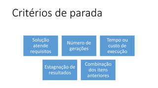 Critérios de parada
Solução
atende
requisitos
Número de
gerações
Tempo ou
custo de
execução
Estagnação de
resultados
Combinação
dos itens
anteriores
 