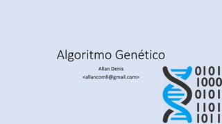 Algoritmo Genético
Allan Denis
<allancomll@gmail.com>
 