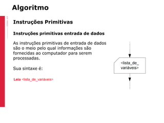 Algoritmo
Instruções Primitivas
Instruções primitivas entrada de dados
As instruções primitivas de entrada de dados
são o ...