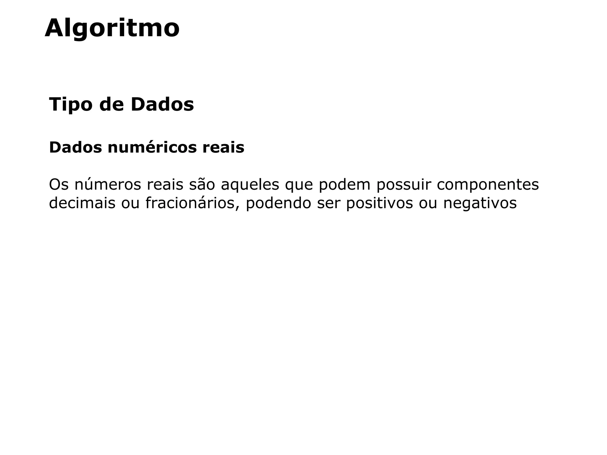 Algoritmo
Tipo de Dados
Dados numéricos reais
Os números reais são aqueles que podem possuir componentes
decimais ou fracionários, podendo ser positivos ou negativos
 
