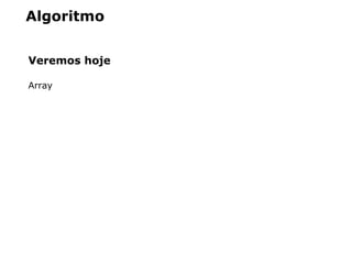 Algoritmo
Veremos hoje
Array
 