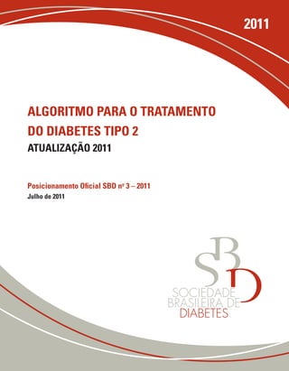 2011




Algoritmo pArA o trAtAmento
do diAbetes tipo 2
AtuAlizAção 2011


posicionamento oficial sbd no 3 – 2011
Julho de 2011
 