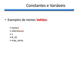 Constantes e Variáveis
• Exemplos de nomes Validos:
• nome1
• informacao
•x
• N_41
• resp_soma

 