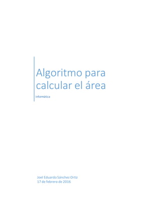 Algoritmo para
calcular el área
informática
Joel Eduardo Sánchez Ortiz
17 de febrero de 2016
 