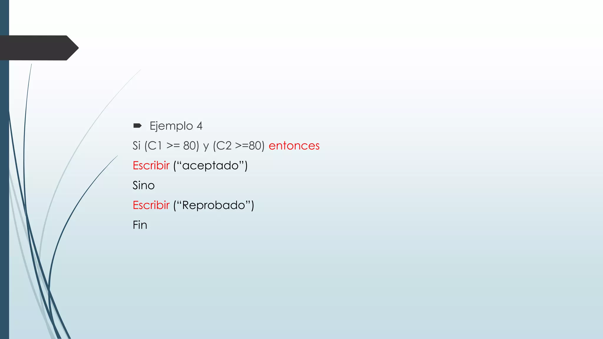  Ejemplo 4
Si (C1 >= 80) y (C2 >=80) entonces
Escribir (“aceptado”)
Sino
Escribir (“Reprobado”)
Fin
 