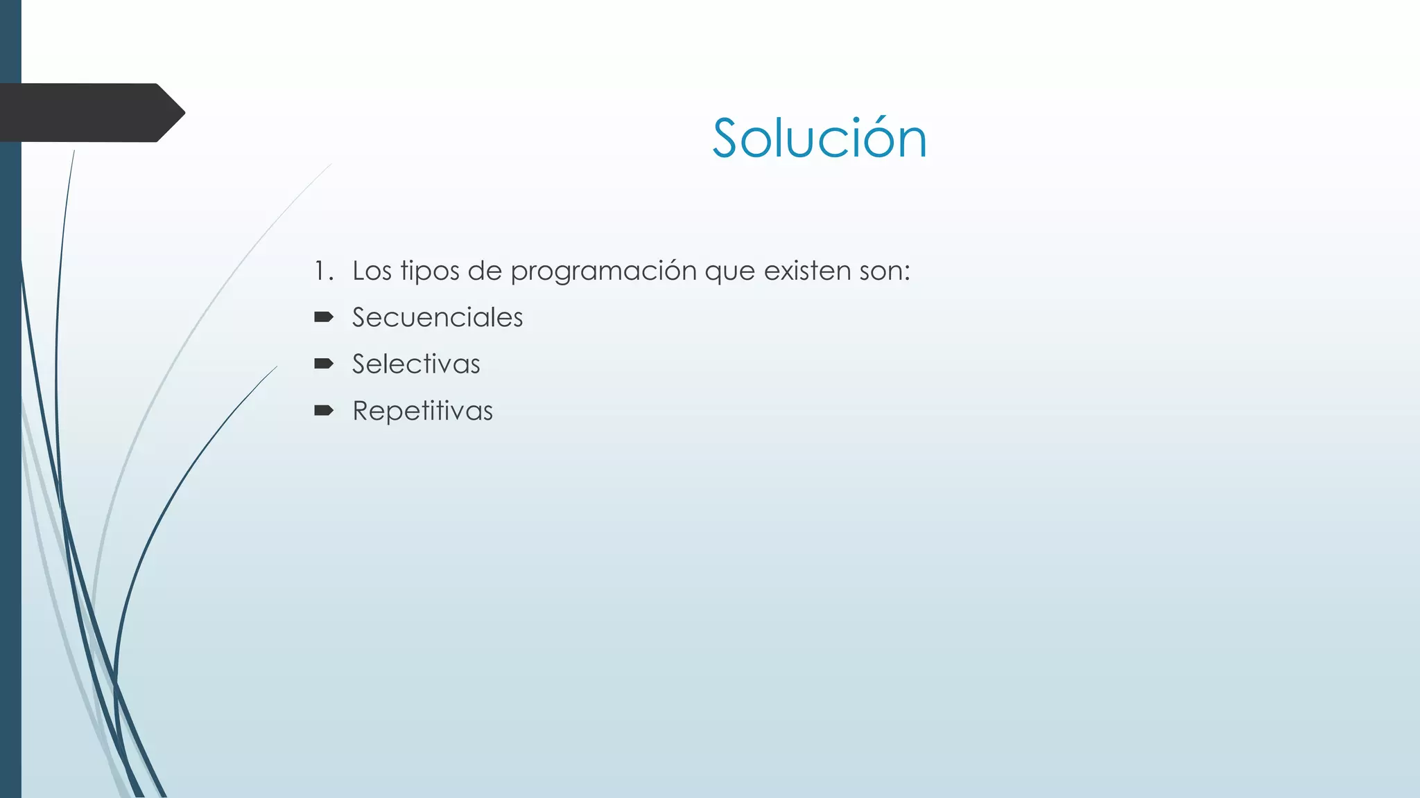 Solución
1. Los tipos de programación que existen son:
 Secuenciales
 Selectivas
 Repetitivas
 