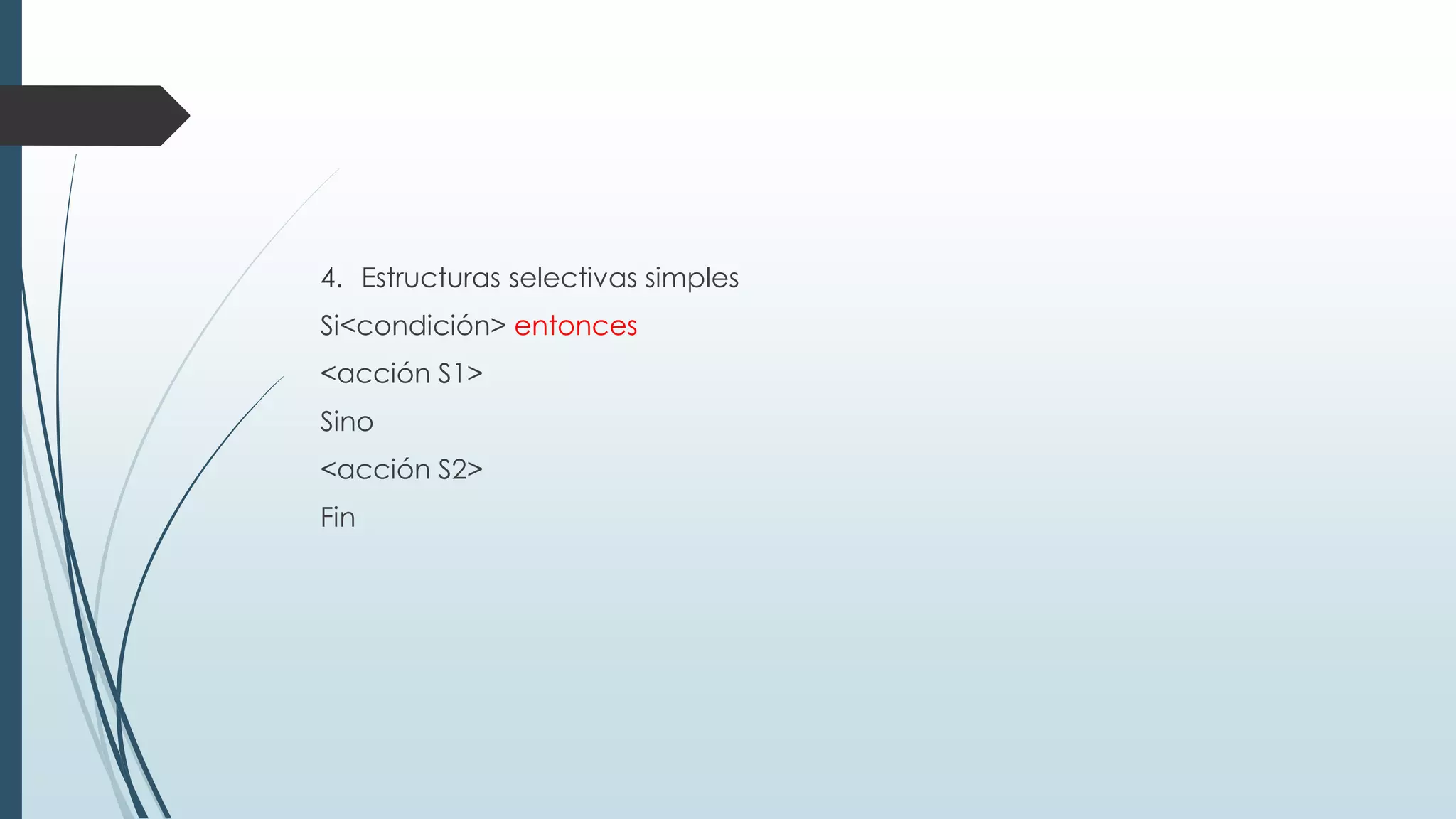 4. Estructuras selectivas simples
Si<condición> entonces
<acción S1>
Sino
<acción S2>
Fin
 