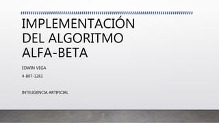 IMPLEMENTACIÓN
DEL ALGORITMO
ALFA-BETA
EDWIN VEGA
4-807-1261
INTELIGENCIA ARTIFICIAL
 
