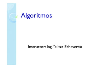 Algoritmos



  Instructor: Ing.Yelitza Echeverría
 