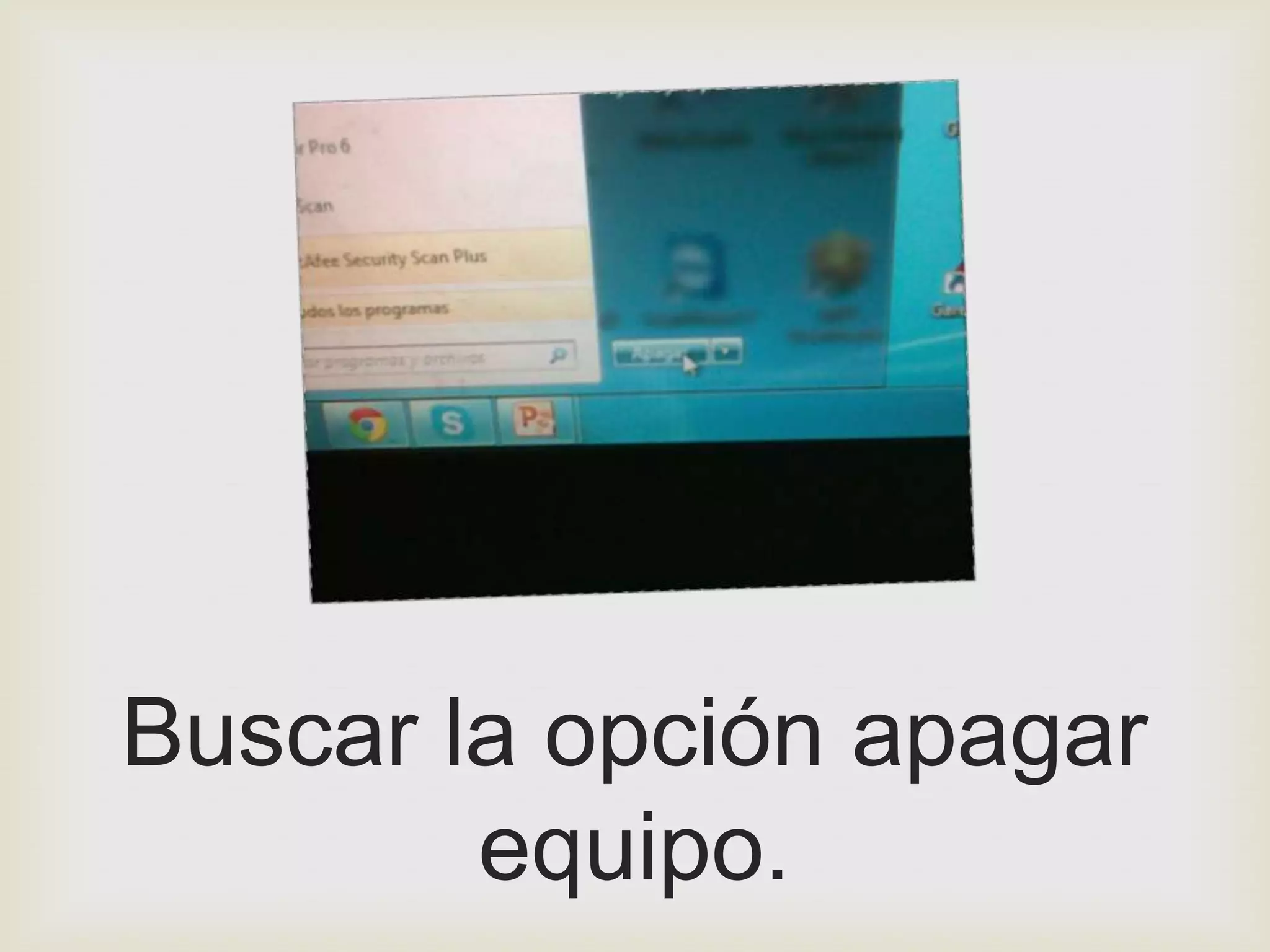 Buscar la opción apagar
        equipo.
 