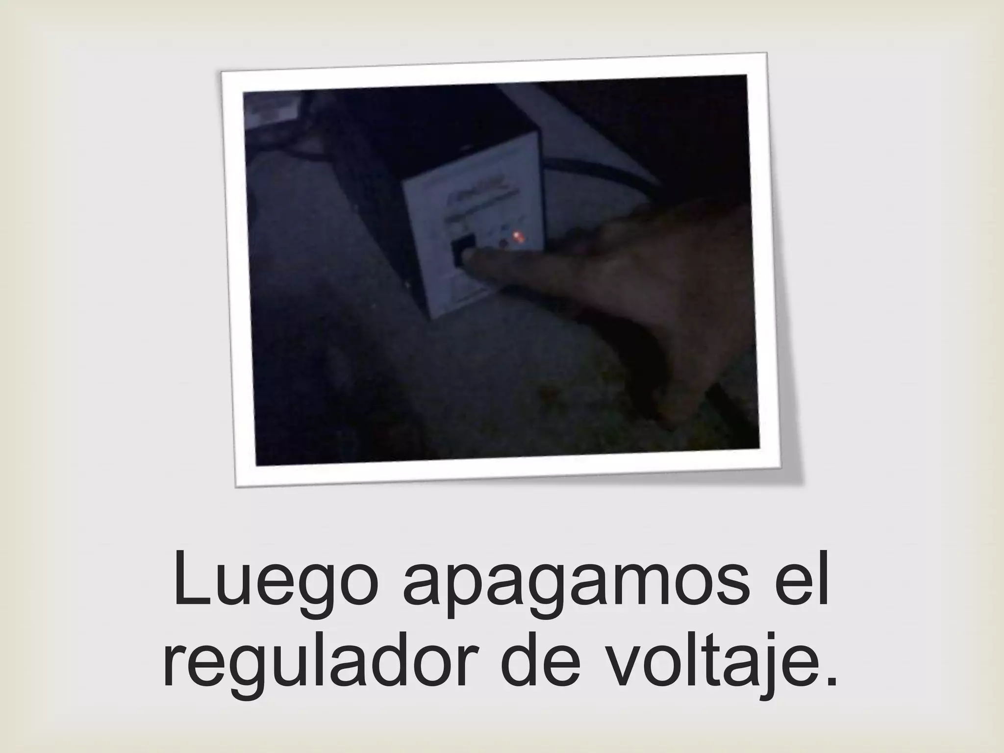 Luego apagamos el
regulador de voltaje.
 