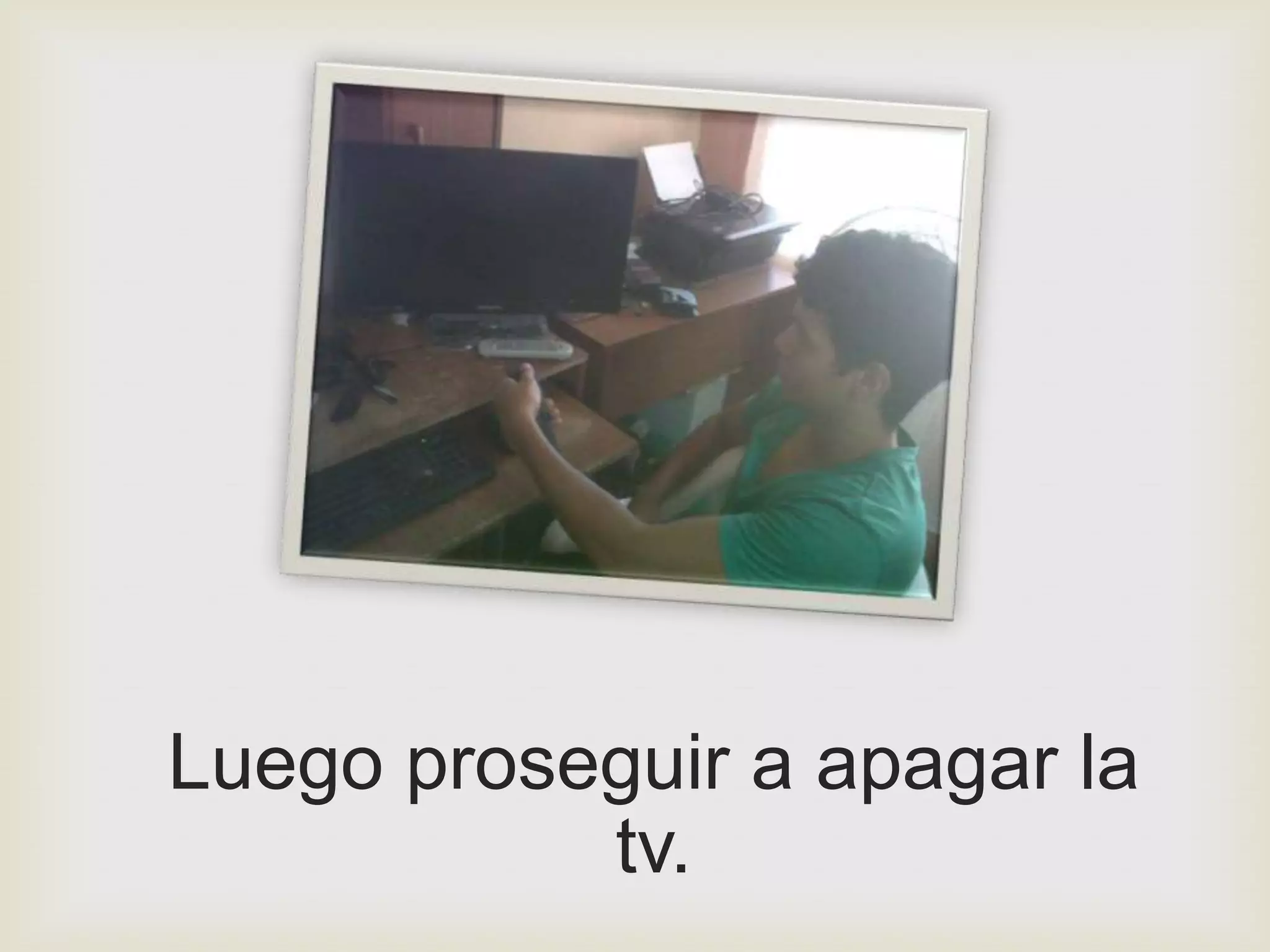 Luego proseguir a apagar la
           tv.
 