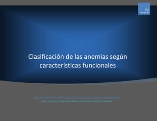 Clasificación de las anemias según
características funcionales
2015
Grupo #2
ALGORITMO PARA CLASIFICACIÓN DE LAS ANEMIAS SEGÚN FUNCIONALIDAD
NISLA DE GRACIA, CAROLAYNE RAMOS, JADE BARRÍA, YANELLY ALMANZA
 