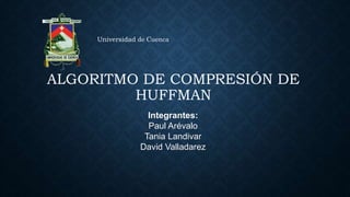 ALGORITMO DE COMPRESIÓN DE
HUFFMAN
Integrantes:
Paul Arévalo
Tania Landivar
David Valladarez
Universidad de Cuenca
 