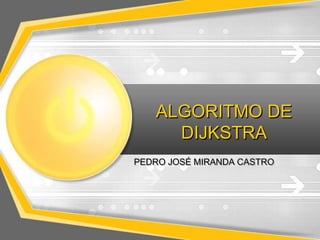 ALGORITMO DE
DIJKSTRA
PEDRO JOSÉ MIRANDA CASTRO

 
