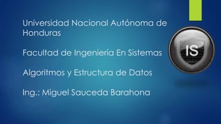 Universidad Nacional Autónoma de
Honduras
Facultad de Ingeniería En Sistemas
Algoritmos y Estructura de Datos
Ing.: Miguel Sauceda Barahona
 