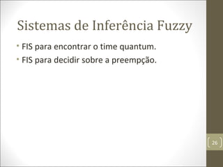 • FIS para encontrar o time quantum.
• FIS para decidir sobre a preempção.
Sistemas de Inferência Fuzzy
26
 
