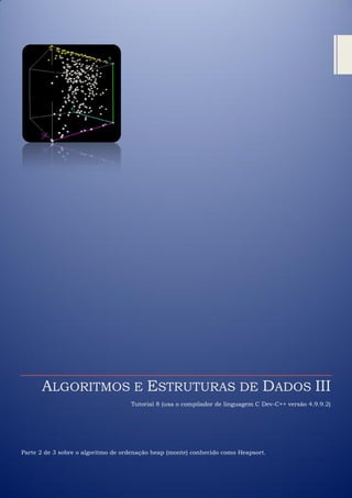 ALGORITMOS E ESTRUTURAS DE DADOS III
Tutorial 8 (usa o compilador de linguagem C Dev-C++ versão 4.9.9.2)
Parte 2 de 3 sobre o algoritmo de ordenação heap (monte) conhecido como Heapsort.
 